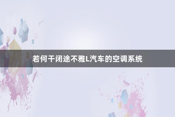 若何干闭途不雅L汽车的空调系统