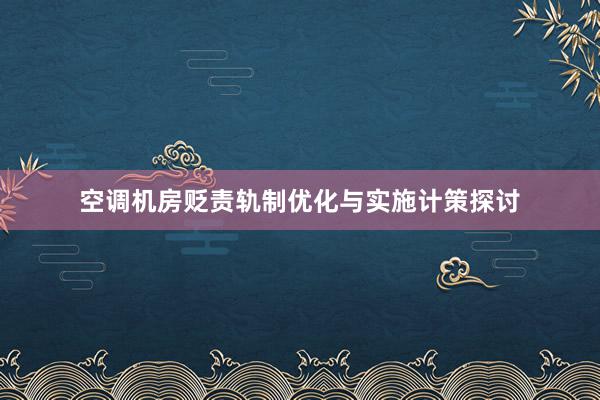 空调机房贬责轨制优化与实施计策探讨